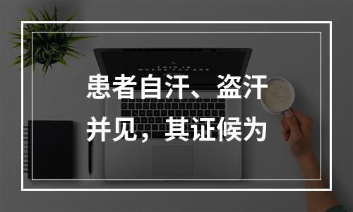 患者自汗、盗汗并见，其证候为