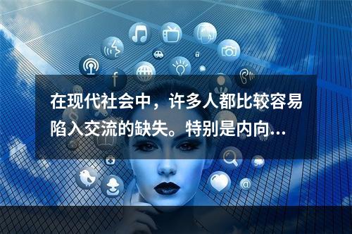 在现代社会中，许多人都比较容易陷入交流的缺失。特别是内向的