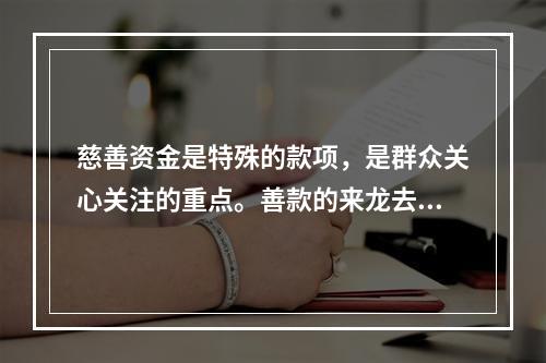 慈善资金是特殊的款项，是群众关心关注的重点。善款的来龙去脉