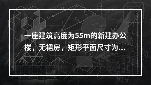 一座建筑高度为55m的新建办公楼，无裙房，矩形平面尺寸为80