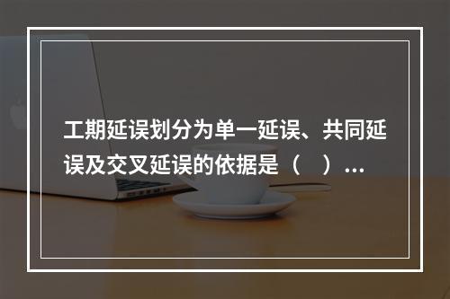 工期延误划分为单一延误、共同延误及交叉延误的依据是（　）。