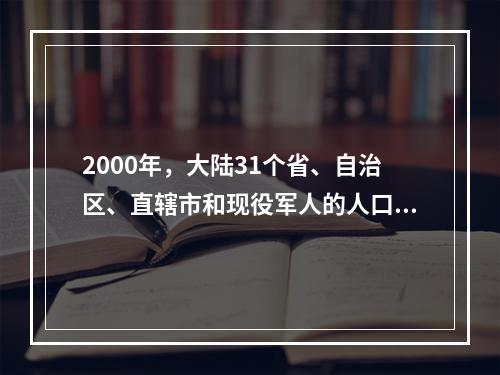 2000年，大陆31个省、自治区、直辖市和现役军人的人口中，