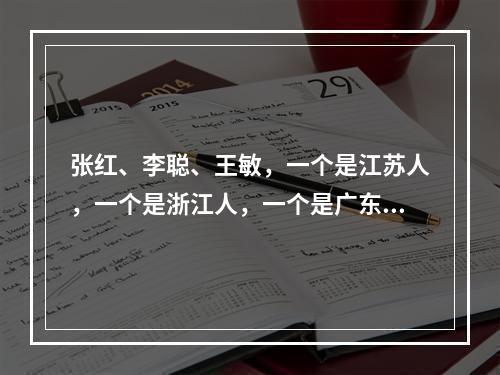 张红、李聪、王敏，一个是江苏人，一个是浙江人，一个是广东人