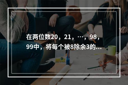 在两位数20，21，…，98，99中，将每个被8除余3的数