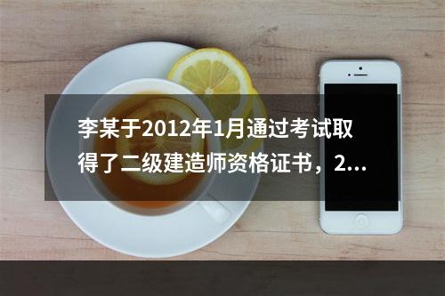 李某于2012年1月通过考试取得了二级建造师资格证书，201