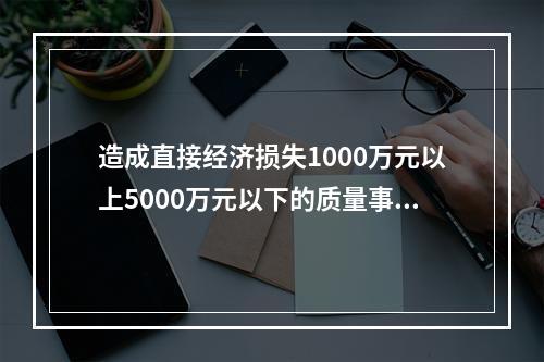 造成直接经济损失1000万元以上5000万元以下的质量事故是