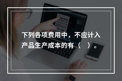 下列各项费用中，不应计入产品生产成本的有（　）。