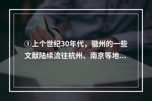 ①上个世纪30年代，徽州的一些文献陆续流往杭州、南京等地②