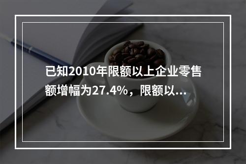 已知2010年限额以上企业零售额增幅为27.4%，限额以下企