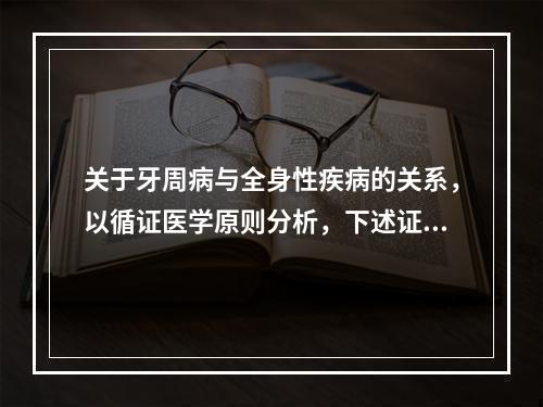 关于牙周病与全身性疾病的关系，以循证医学原则分析，下述证据（