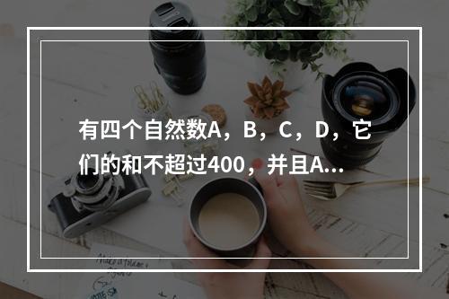 有四个自然数A，B，C，D，它们的和不超过400，并且A除