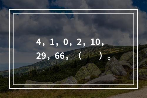 4，1，0，2，10，29，66，（　　）。