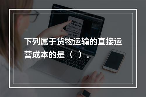 下列属于货物运输的直接运营成本的是（   ）。