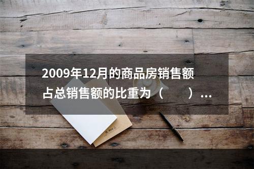 2009年12月的商品房销售额占总销售额的比重为（　　）。