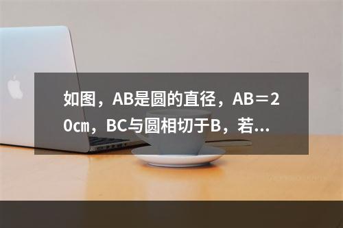 如图，AB是圆的直径，AB＝20㎝，BC与圆相切于B，若阴