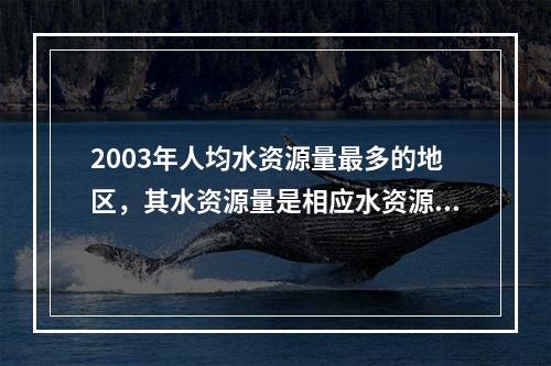 2003年人均水资源量最多的地区，其水资源量是相应水资源量最