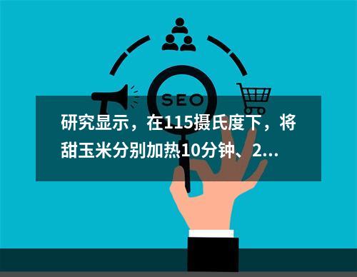 研究显示，在115摄氏度下，将甜玉米分别加热10分钟、25