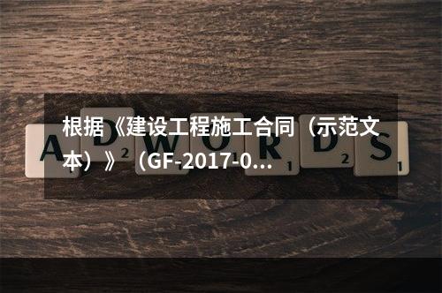 根据《建设工程施工合同（示范文本）》（GF-2017-020