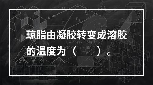 琼脂由凝胶转变成溶胶的温度为（　　）。