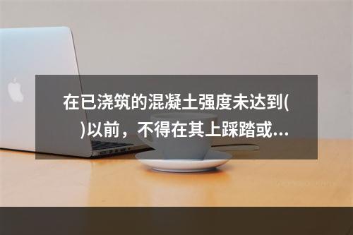 在已浇筑的混凝土强度未达到(  )以前，不得在其上踩踏或安装