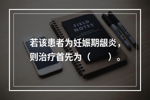 若该患者为妊娠期龈炎，则治疗首先为（　　）。