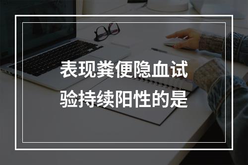 表现粪便隐血试验持续阳性的是