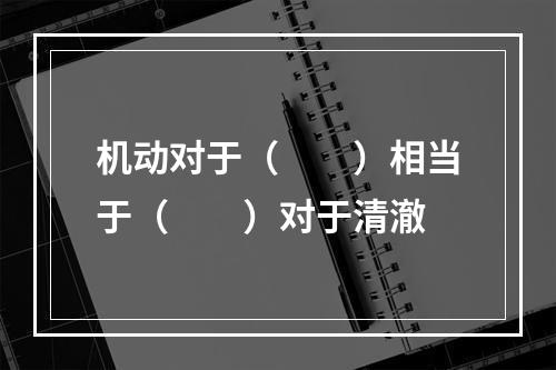 机动对于（　　）相当于（　　）对于清澈