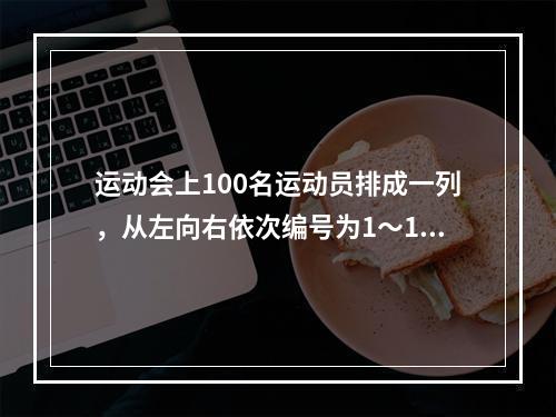 运动会上100名运动员排成一列，从左向右依次编号为1～10