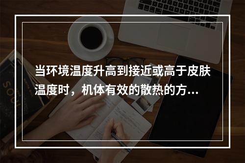 当环境温度升高到接近或高于皮肤温度时，机体有效的散热的方式是