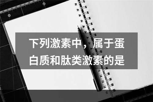 下列激素中，属于蛋白质和肽类激素的是