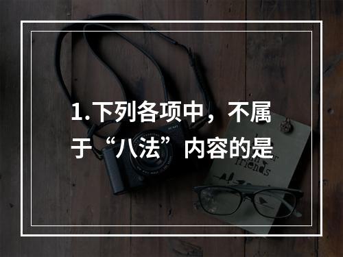 1.下列各项中，不属于“八法”内容的是