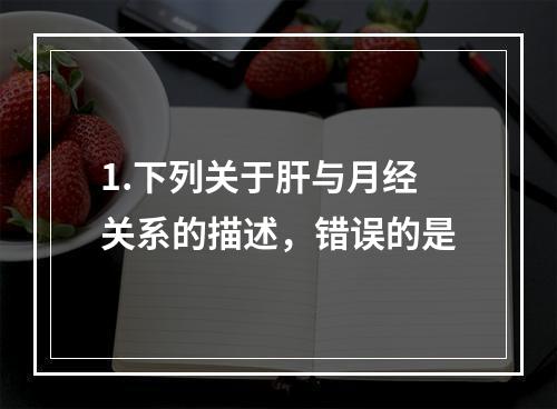 1.下列关于肝与月经关系的描述，错误的是