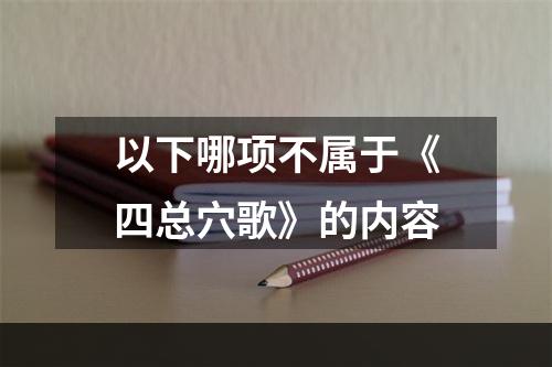 以下哪项不属于《四总穴歌》的内容