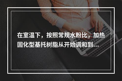 在室温下，按照常规水粉比，加热固化型基托树脂从开始调和到面团