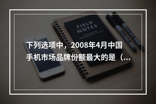 下列选项中，2008年4月中国手机市场品牌份额最大的是（　　