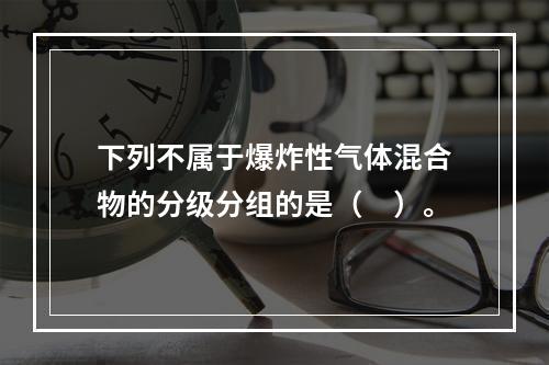 下列不属于爆炸性气体混合物的分级分组的是（　）。