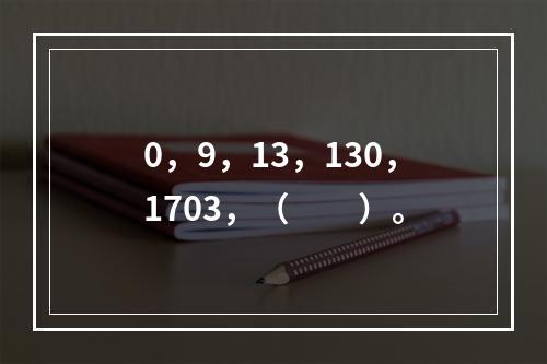 0，9，13，130，1703，（　　）。