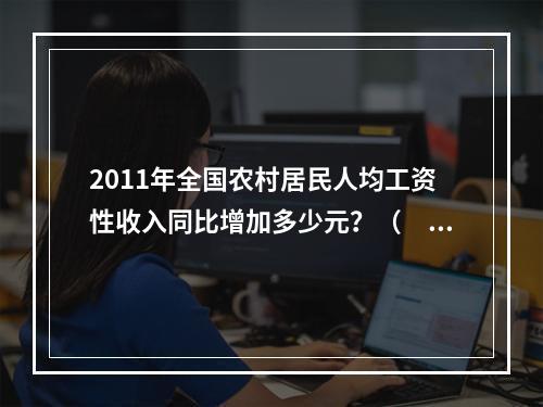 2011年全国农村居民人均工资性收入同比增加多少元？（　　）