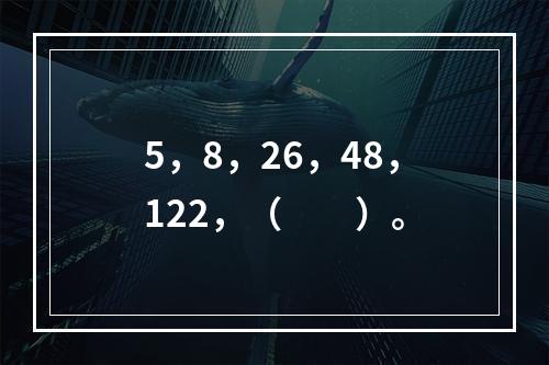 5，8，26，48，122，（　　）。