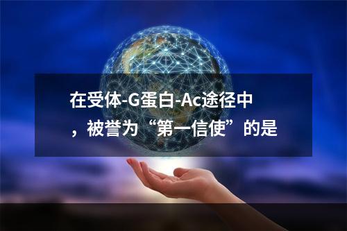 在受体-G蛋白-Ac途径中，被誉为“第一信使”的是