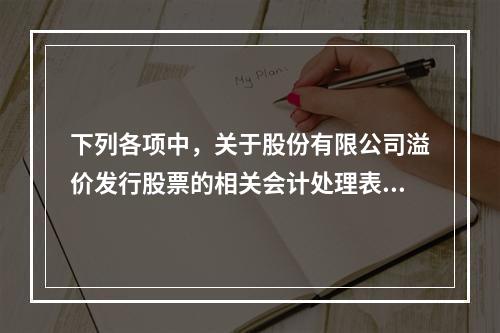 下列各项中，关于股份有限公司溢价发行股票的相关会计处理表述正