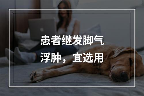 患者继发脚气浮肿，宜选用