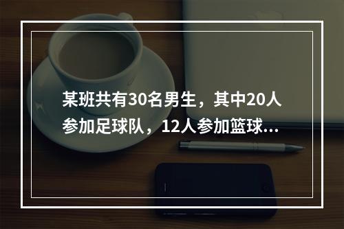 某班共有30名男生，其中20人参加足球队，12人参加篮球队