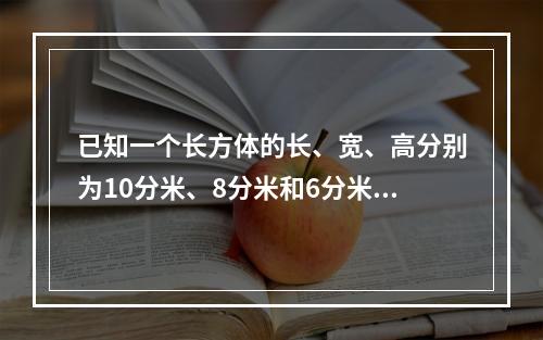 已知一个长方体的长、宽、高分别为10分米、8分米和6分米，