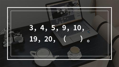 3，4，5，9，10，19，20，（　　）。