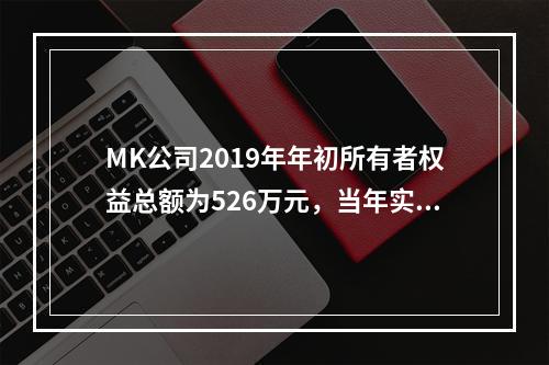 MK公司2019年年初所有者权益总额为526万元，当年实现净