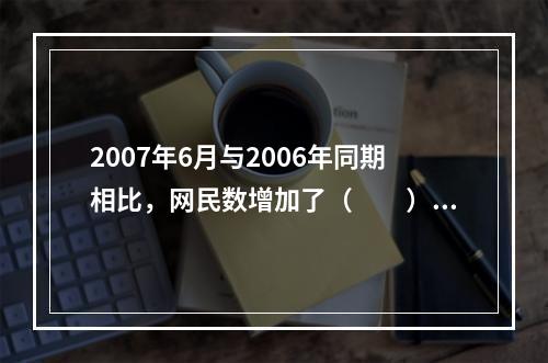 2007年6月与2006年同期相比，网民数增加了（　　）。