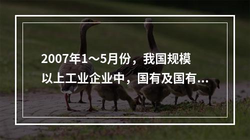 2007年1～5月份，我国规模以上工业企业中，国有及国有控股