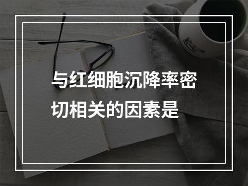 与红细胞沉降率密切相关的因素是