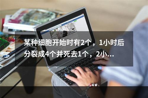 某种细胞开始时有2个，1小时后分裂成4个并死去1个，2小时